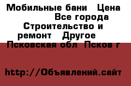 Мобильные бани › Цена ­ 95 000 - Все города Строительство и ремонт » Другое   . Псковская обл.,Псков г.